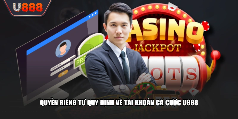 Chính Sách Quyền Riêng Tư U888 Bảo Vệ Dữ Liệu Cho Hội Viên 1 Quyền riêng tư quy định về tài khoản cá cược U888
